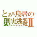 とある鳥居の現実逃避Ⅱ（キモオタメガネ）