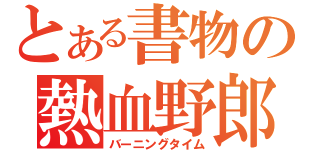 とある書物の熱血野郎（バーニングタイム）