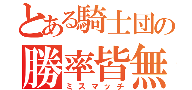 とある騎士団の勝率皆無（ミスマッチ）