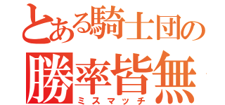 とある騎士団の勝率皆無（ミスマッチ）