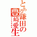 とある鎌田の豊崎愛生（とよさきあき）