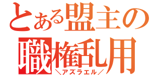 とある盟主の職権乱用（＼アズラエル／）