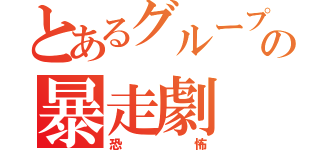 とあるグループの暴走劇（恐怖）