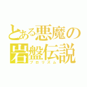 とある悪魔の岩盤伝説（ブロリズム）