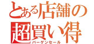 とある店舗の超買い得（バーゲンセール）