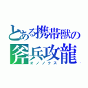 とある携帯獣の斧兵攻龍（オノノクス）