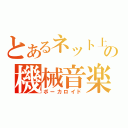 とあるネット上の機械音楽（ボーカロイド）