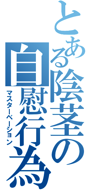 とある陰茎の自慰行為（マスターベーション）