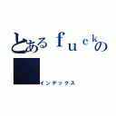 とあるｆｕｃｋの（インデックス）