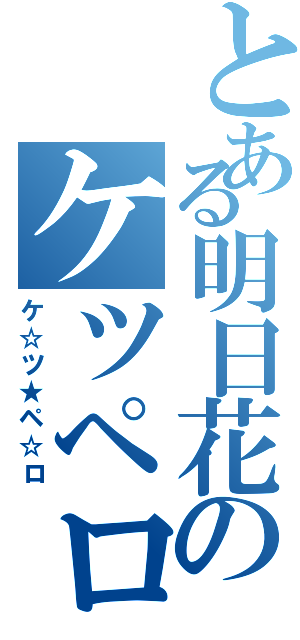 とある明日花のケツペロ（ケ☆ツ★ペ☆ロ）