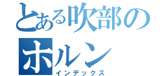 とある吹部のホルン（インデックス）