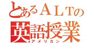 とあるＡＬＴの英語授業（アメリカン）