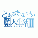 とあるあなぐまの廃人生活Ⅱ（ヒキコモリ）