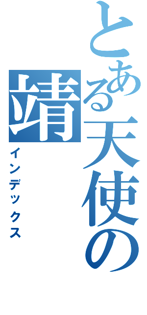 とある天使の靖（インデックス）