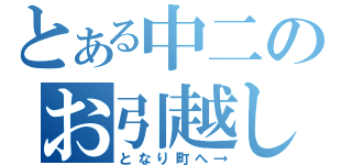 とある中二のお引越し（となり町へ→）