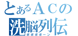 とあるＡＣの洗脳列伝（ポポポポーン）