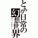 とある日常の幻想世界（ファンタジー）