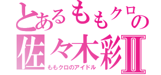 とあるももクロの佐々木彩夏     Ⅱ（ももクロのアイドル）