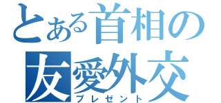 とある首相の友愛外交（プレゼント）