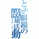 とある眼鏡の破壊活動（サボタージュ）