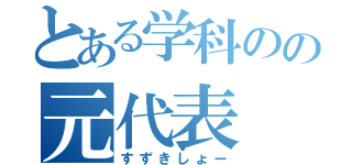 とある学科のの元代表（すずきしょー）