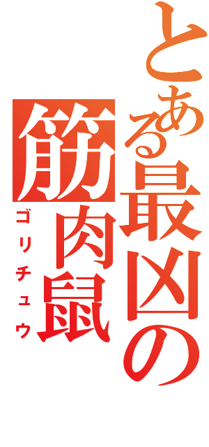 とある最凶の筋肉鼠（ゴリチュウ）