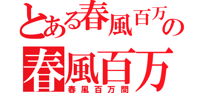 とある春風百万間の春風百万間（春風百万間）