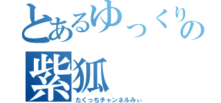 とあるゆっくり実況の紫狐（たくっちチャンネルみぃ）