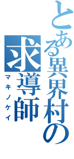 とある異界村の求導師（マキノケイ）