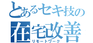 とあるセキ技の在宅改善（リモートワーク）