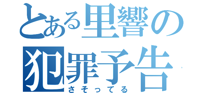 とある里響の犯罪予告（さそってる）