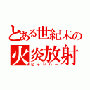 とある世紀末の火炎放射（ヒャッハー）