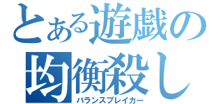 とある遊戯の均衡殺し（バランスブレイカー）