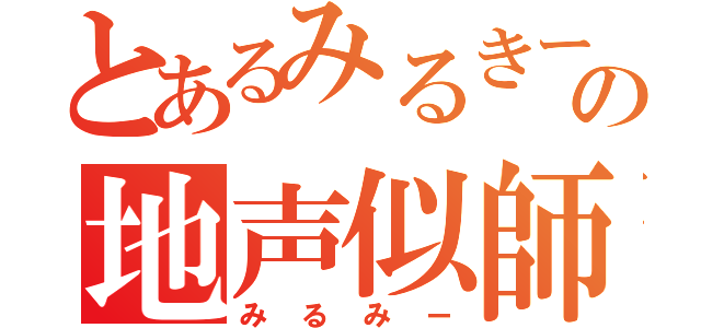 とあるみるきーの地声似師（みるみー）