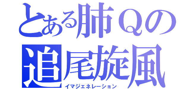 とある肺Ｑの追尾旋風（イマジェネレーション　）