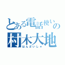 とある電話使いの村木大地（はんざいしゃ）