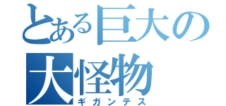 とある巨大の大怪物（ギガンテス）