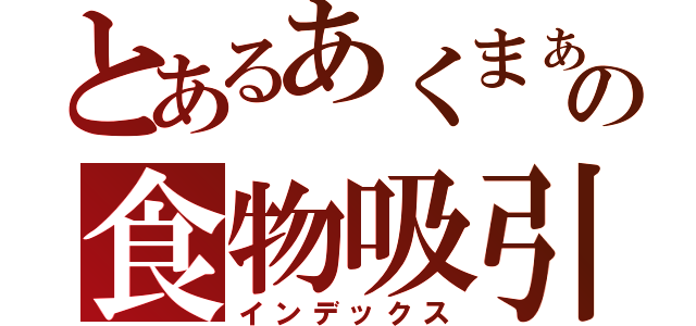 とあるあくまぁの食物吸引器（インデックス）