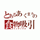 とあるあくまぁの食物吸引器（インデックス）