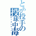 とある投手の投球中毒（ピッチング）