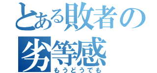 とある敗者の劣等感（もうどうでも）