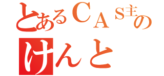 とあるＣＡＳ主のけんと（）