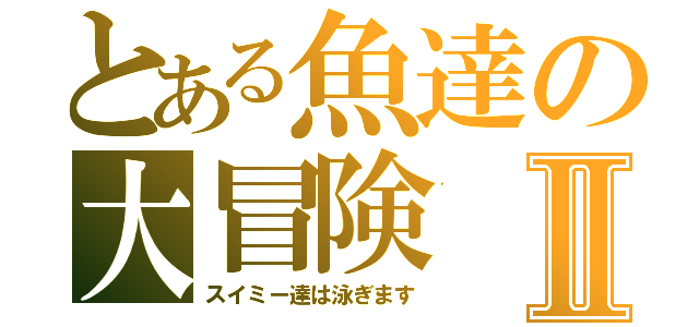 とある魚達の大冒険Ⅱ（スイミー達は泳ぎます）