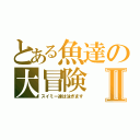 とある魚達の大冒険Ⅱ（スイミー達は泳ぎます）