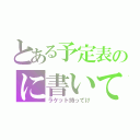 とある予定表のに書いてある（ラケット持ってけ）