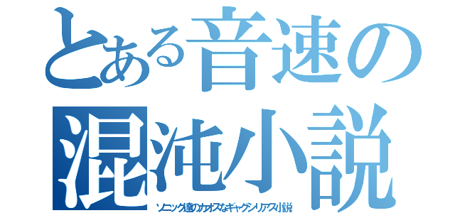 とある音速の混沌小説（ソニック達のカオスなギャグシリアス小説）