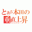 とある本田の垂直上昇器（ヘリコプター）