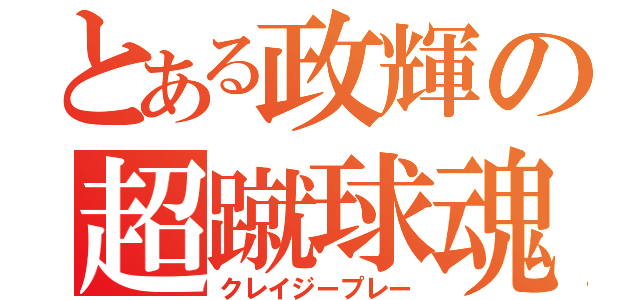 とある政輝の超蹴球魂（クレイジープレー）