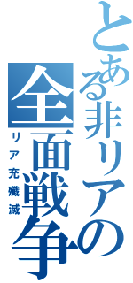 とある非リアの全面戦争（リア充殲滅）