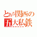 とある関西の五大私鉄（阪急・阪神・京阪・近鉄・南海）